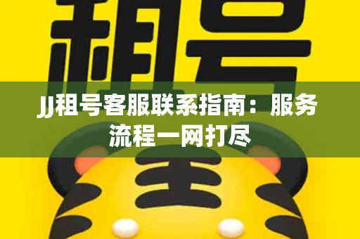 JJ租号客服联系指南：服务流程一网打尽